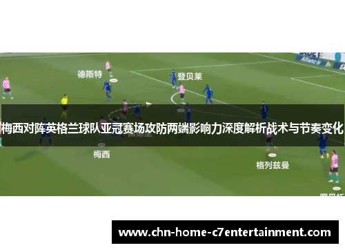 梅西对阵英格兰球队亚冠赛场攻防两端影响力深度解析战术与节奏变化