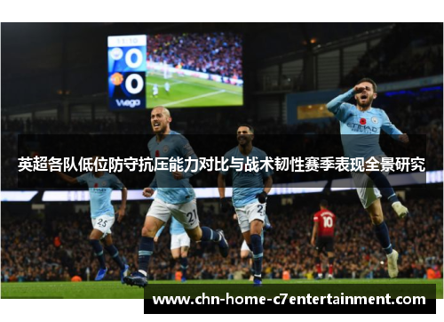 英超各队低位防守抗压能力对比与战术韧性赛季表现全景研究