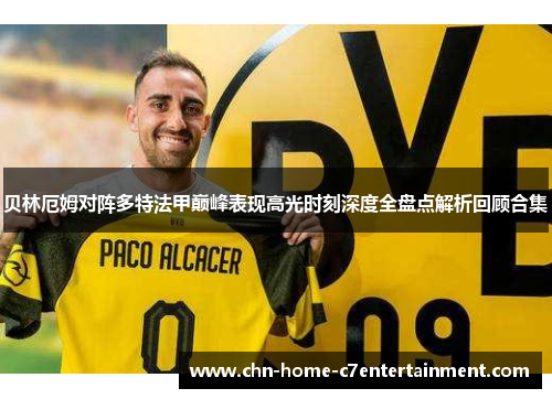 贝林厄姆对阵多特法甲巅峰表现高光时刻深度全盘点解析回顾合集