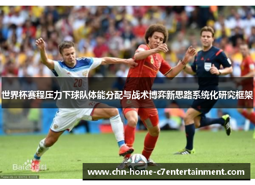 世界杯赛程压力下球队体能分配与战术博弈新思路系统化研究框架