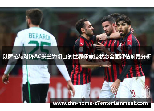 以萨拉赫对阵AC米兰为切口的世界杯竞技状态全面评估前景分析 以萨拉赫对阵AC米兰为切口的世界杯竞技状态全面评估前景分析