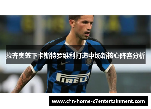 拉齐奥签下卡斯特罗维利打造中场新核心阵容分析