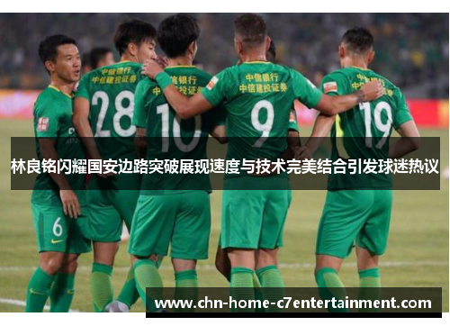 林良铭闪耀国安边路突破展现速度与技术完美结合引发球迷热议 林良铭闪耀国安边路突破展现速度与技术完美结合引发球迷热议