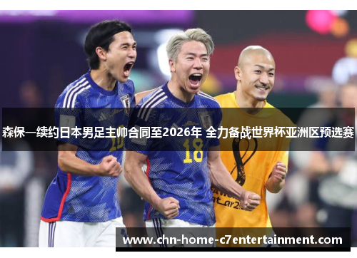 森保一续约日本男足主帅合同至2026年 全力备战世界杯亚洲区预选赛