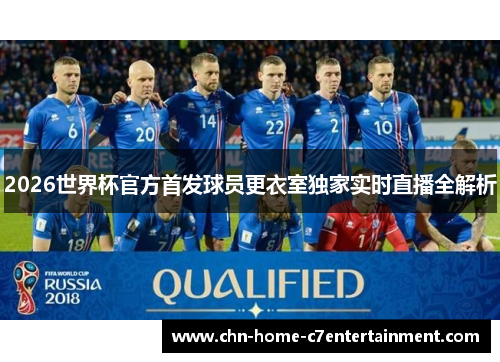 2026世界杯官方首发球员更衣室独家实时直播全解析 2026世界杯官方首发球员更衣室独家实时直播全解析