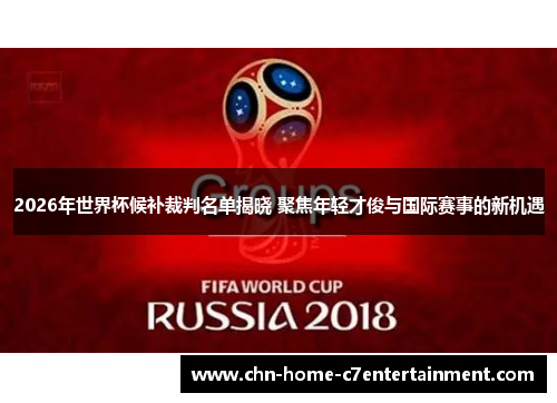 2026年世界杯候补裁判名单揭晓 聚焦年轻才俊与国际赛事的新机遇 2026年世界杯候补裁判名单揭晓 聚焦年轻才俊与国际赛事的新机遇