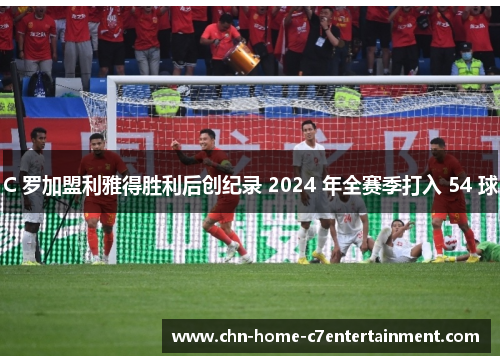 C 罗加盟利雅得胜利后创纪录 2024 年全赛季打入 54 球