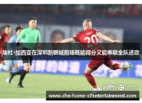 埃杜·加西亚在深圳新鹏城前场既能得分又能串联全队进攻