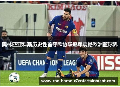 奥林匹亚科斯历史性首夺欧协联冠军震撼欧洲篮球界 奥林匹亚科斯历史性首夺欧协联冠军震撼欧洲篮球界