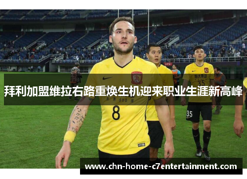 拜利加盟维拉右路重焕生机迎来职业生涯新高峰