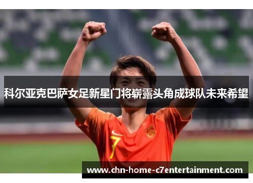 科尔亚克巴萨女足新星门将崭露头角成球队未来希望