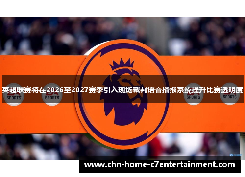英超联赛将在2026至2027赛季引入现场裁判语音播报系统提升比赛透明度