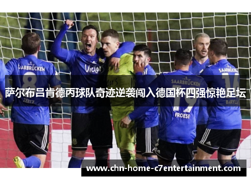 萨尔布吕肯德丙球队奇迹逆袭闯入德国杯四强惊艳足坛
