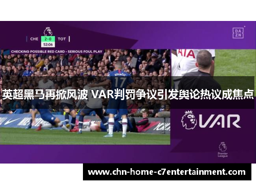 英超黑马再掀风波 VAR判罚争议引发舆论热议成焦点