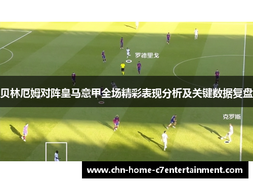 贝林厄姆对阵皇马意甲全场精彩表现分析及关键数据复盘
