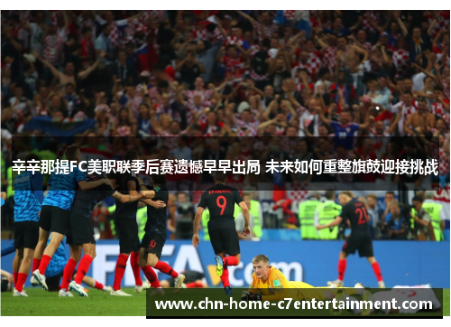 辛辛那提FC美职联季后赛遗憾早早出局 未来如何重整旗鼓迎接挑战