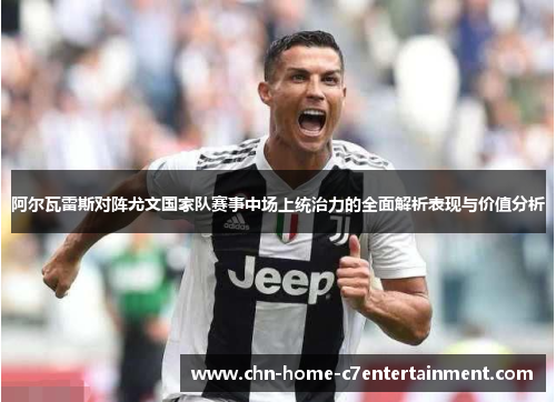阿尔瓦雷斯对阵尤文国家队赛事中场上统治力的全面解析表现与价值分析
