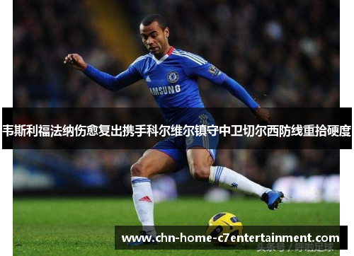 韦斯利福法纳伤愈复出携手科尔维尔镇守中卫切尔西防线重拾硬度