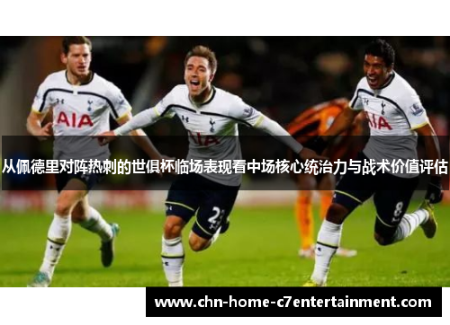 从佩德里对阵热刺的世俱杯临场表现看中场核心统治力与战术价值评估
