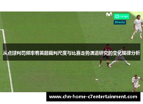 从点球判罚频率看英超裁判尺度与比赛走势演进研究的变化规律分析 从点球判罚频率看英超裁判尺度与比赛走势演进研究的变化规律分析