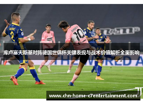 库卢塞夫斯基对阵德国世俱杯关键表现与战术价值解析全面影响