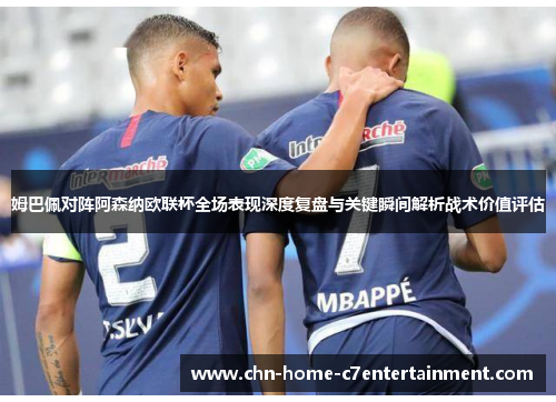 姆巴佩对阵阿森纳欧联杯全场表现深度复盘与关键瞬间解析战术价值评估