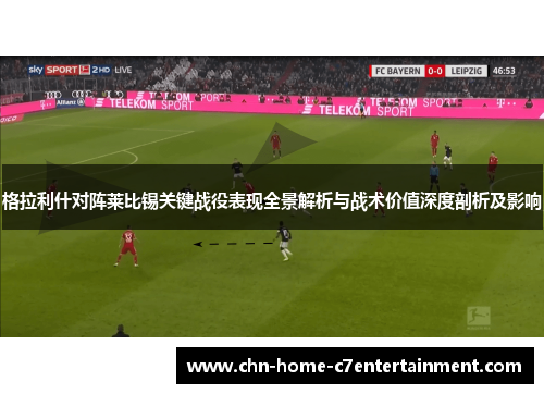 格拉利什对阵莱比锡关键战役表现全景解析与战术价值深度剖析及影响