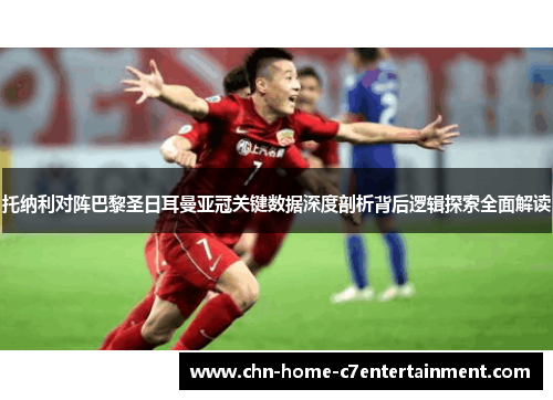 托纳利对阵巴黎圣日耳曼亚冠关键数据深度剖析背后逻辑探索全面解读