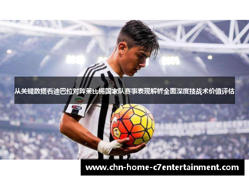 从关键数据看迪巴拉对阵莱比锡国家队赛事表现解析全面深度技战术价值评估 从关键数据看迪巴拉对阵莱比锡国家队赛事表现解析全面深度技战术价值评估
