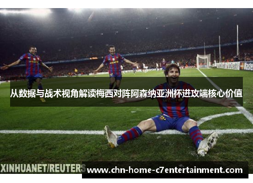 从数据与战术视角解读梅西对阵阿森纳亚洲杯进攻端核心价值