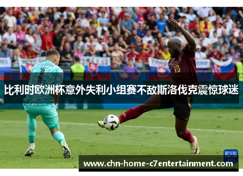 比利时欧洲杯意外失利小组赛不敌斯洛伐克震惊球迷 比利时欧洲杯意外失利小组赛不敌斯洛伐克震惊球迷
