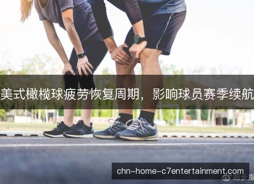 美式橄榄球疲劳恢复周期，影响球员赛季续航