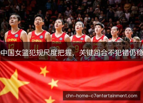 中国女篮犯规尺度把握，关键回合不犯错仍稳